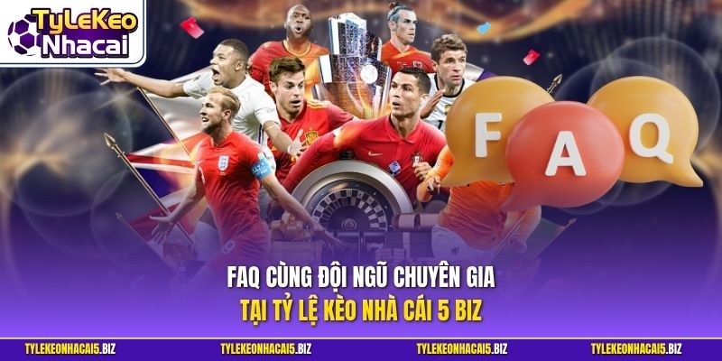 FAQ cùng đội ngũ chuyên gia tại Tỷ Lệ Kèo Nhà Cái 5 Biz